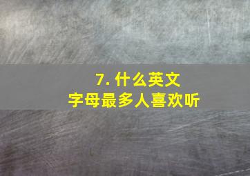 7. 什么英文字母最多人喜欢听